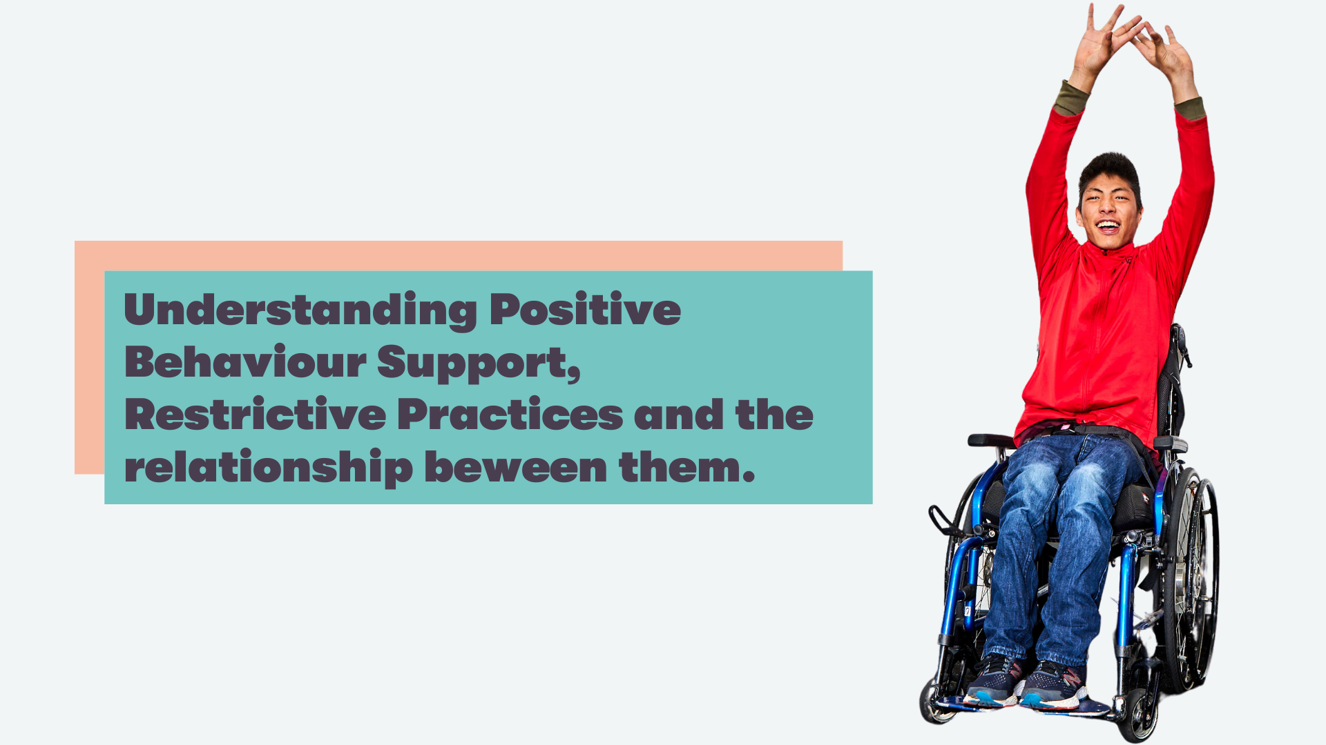 Understanding Positive Behaviour Support, Restrictive Practices and the relationship between them. 